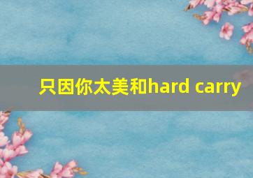 只因你太美和hard carry